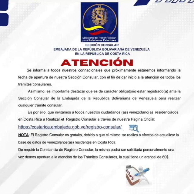 ATENCION: Comunicado oficial de la Embajada de Venezuela en Costa Rica @embavecostarica Se informa a todos nuestros connacionales que próximamente estaremos informando la fecha de apertura de nuestra Sección Consular, con el fin de dar inicio a la atención de todos los tramites consulares. Asimismo, es importante destacar que es de caracter obligatorio estar registrado(a) ante la Sección Consular de la Embajada de la Republica Bolivariana de Venezuela para realizar cualquier tramite consular. Es por ello, que invitamos a todos nuestros ciudadanos (as) venezolano(a) residenciados en Costa Rica a Realizar el Registro Consular a traves de nuestra Pagina Oficial: https://costarica.embajada.gob.ve/registro-consular NOTA: El Registro Consular es gratuito, debido a que el mismo se realiza a efectos de actualizar la base de datos de venezolanos(as) residentes en Costa Rica. De requerir la Constancia de Registro Consular, la misma podra ser solicitada personalmente una vez demos apertura a la atención de los Tramites Consulares, la cual tiene un arancel de 60$.